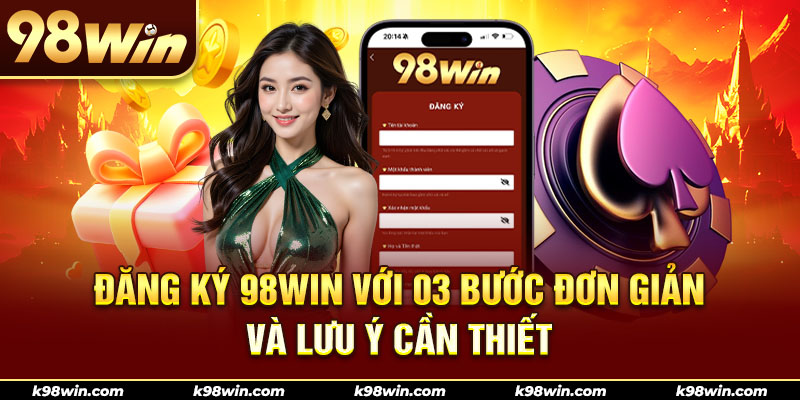 1-dang-ky-98win-voi-03-buoc-don-gian-va-luu-y-can-thiet