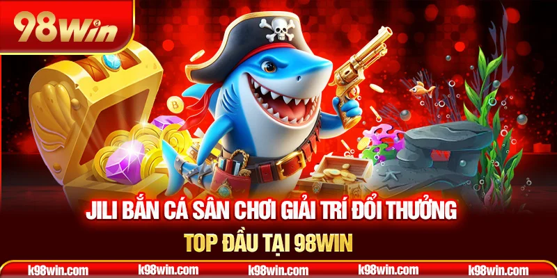 1-jili-ban-ca-san-choi-giai-tri-doi-thuong-top-dau-tai-98win-_