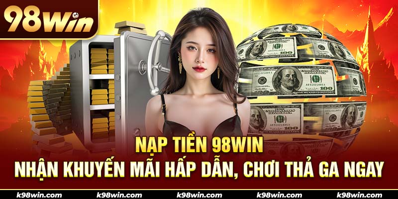 Nạp tiền 98WIN nhanh, bảo mật và nhiều ưu đãi hấp dẫn