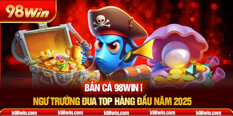 3-ban-ca-98win-ngu-truong-dua-top-hang-dau-nam-2025-_